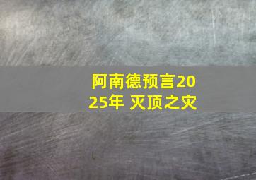 阿南德预言2025年 灭顶之灾